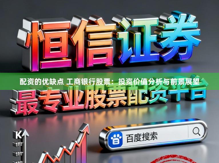 配资的优缺点 工商银行股票：投资价值分析与前景展望