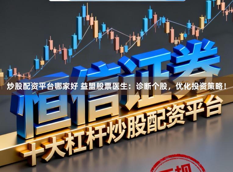 炒股配资平台哪家好 益盟股票医生：诊断个股，优化投资策略！