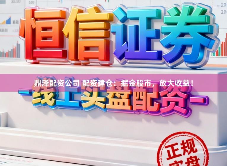 鼎泽配资公司 配资建仓：掘金股市，放大收益！