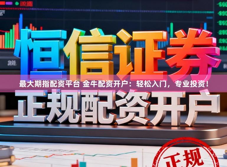 最大期指配资平台 金牛配资开户：轻松入门，专业投资！