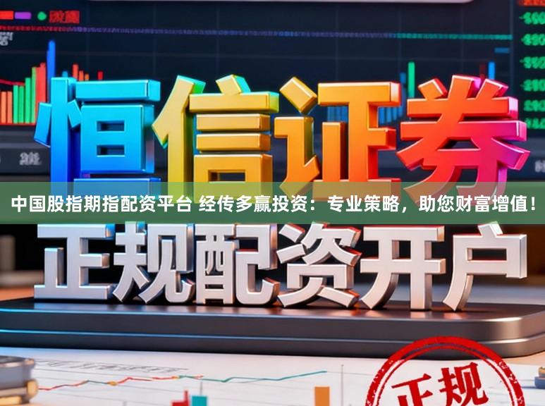 中国股指期指配资平台 经传多赢投资：专业策略，助您财富增值！