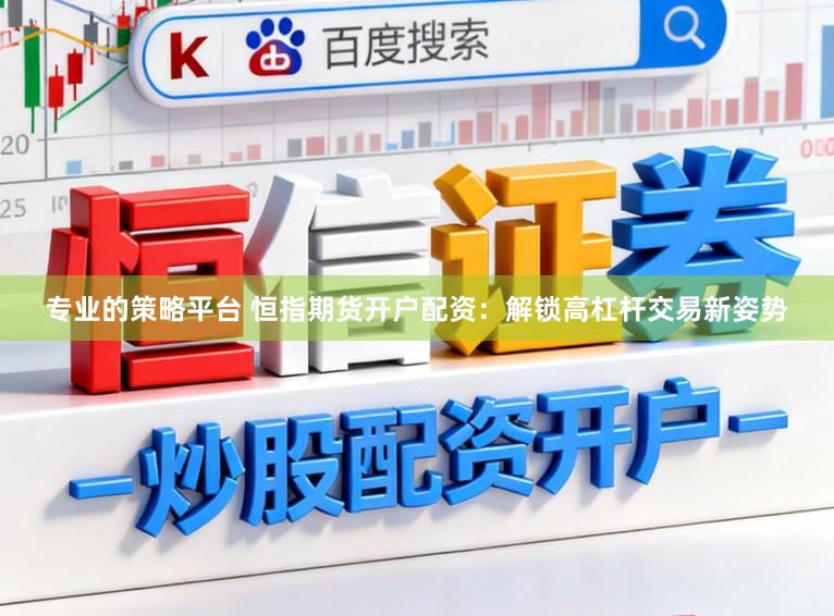 专业的策略平台 恒指期货开户配资：解锁高杠杆交易新姿势