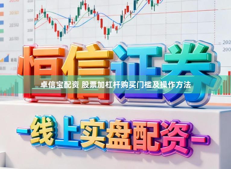 卓信宝配资 股票加杠杆购买门槛及操作方法