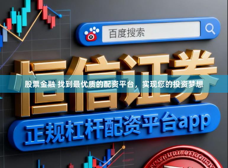股票金融 找到最优质的配资平台，实现您的投资梦想