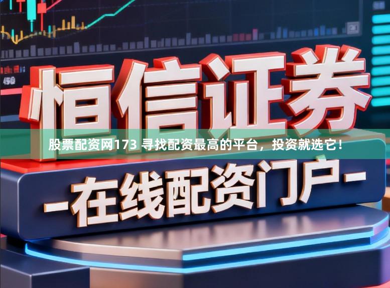 股票配资网173 寻找配资最高的平台，投资就选它！