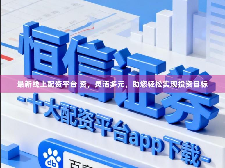 最新线上配资平台 资，灵活多元，助您轻松实现投资目标