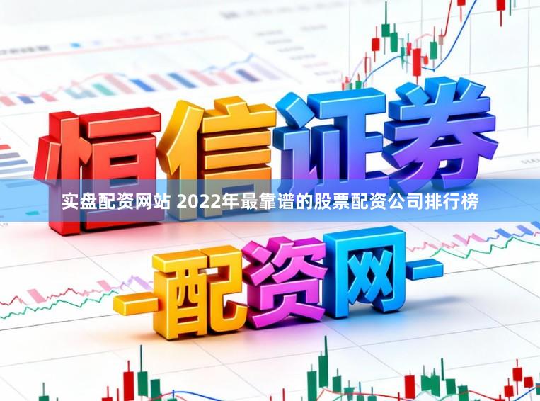 实盘配资网站 2022年最靠谱的股票配资公司排行榜