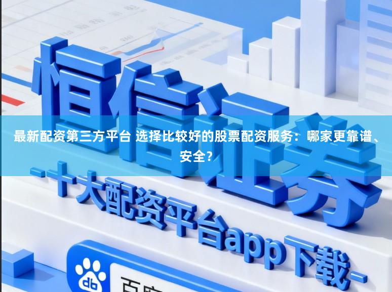 最新配资第三方平台 选择比较好的股票配资服务：哪家更靠谱、安全？