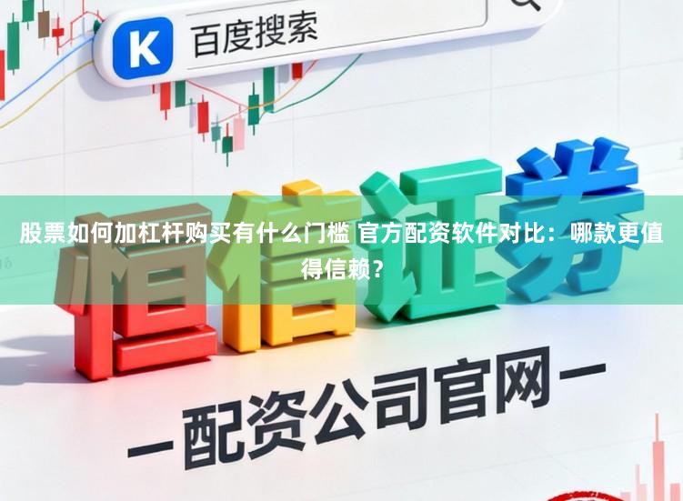 股票如何加杠杆购买有什么门槛 官方配资软件对比：哪款更值得信赖？