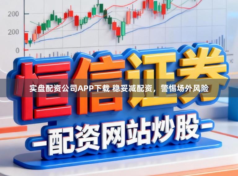 实盘配资公司APP下载 稳妥减配资，警惕场外风险