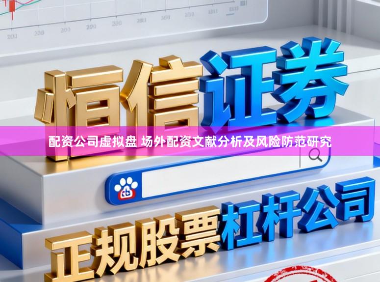 配资公司虚拟盘 场外配资文献分析及风险防范研究