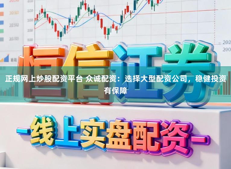 正规网上炒股配资平台 众诚配资：选择大型配资公司，稳健投资有保障