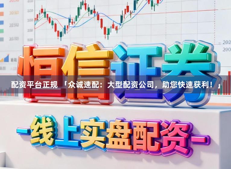 配资平台正规 「众诚速配：大型配资公司，助您快速获利！」