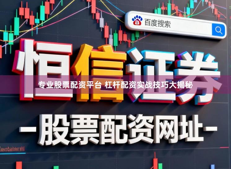 专业股票配资平台 杠杆配资实战技巧大揭秘