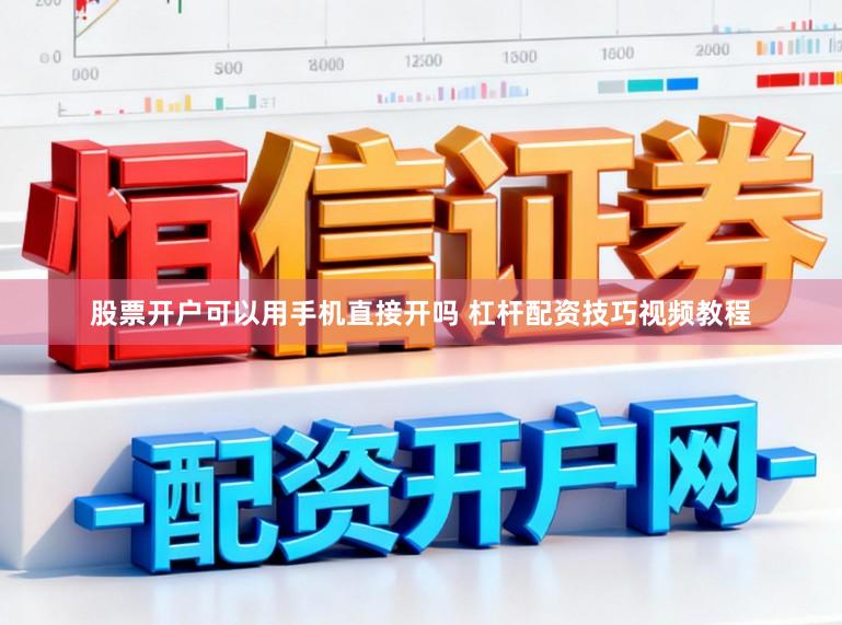 股票开户可以用手机直接开吗 杠杆配资技巧视频教程