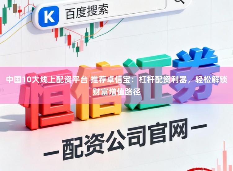 中国10大线上配资平台 推荐卓信宝：杠杆配资利器，轻松解锁财富增值路径
