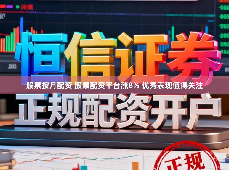 股票按月配资 股票配资平台涨8% 优秀表现值得关注