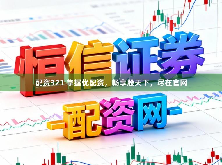 配资321 掌握优配资,畅享股天下,尽在官网