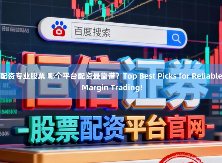 配资专业股票 哪个平台配资最靠谱？Top Best Picks for Reliable Margin Trading!