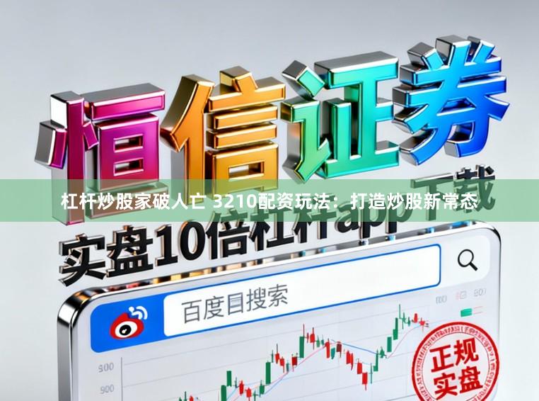 杠杆炒股家破人亡 3210配资玩法：打造炒股新常态