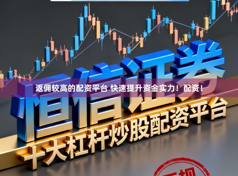 返佣较高的配资平台 快速提升资金实力!配资!