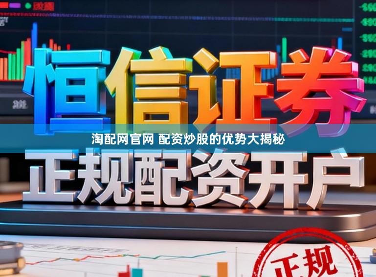 淘配网官网 配资炒股的优势大揭秘