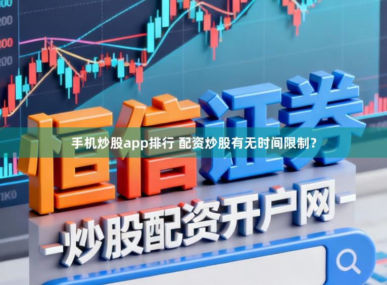 手机炒股app排行 配资炒股有无时间限制？