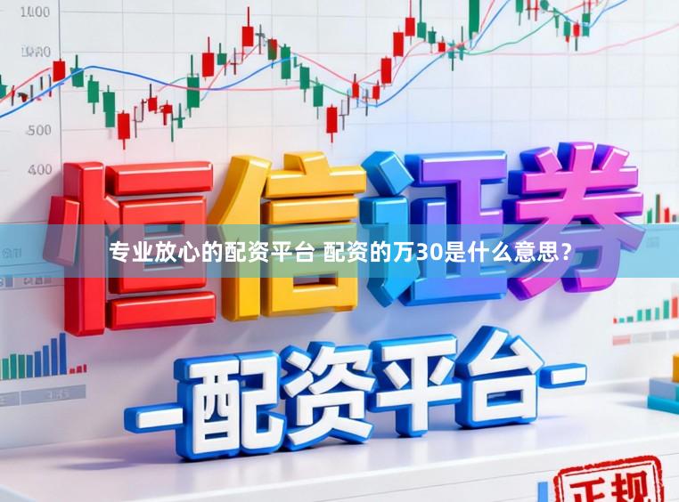 专业放心的配资平台 配资的万30是什么意思？