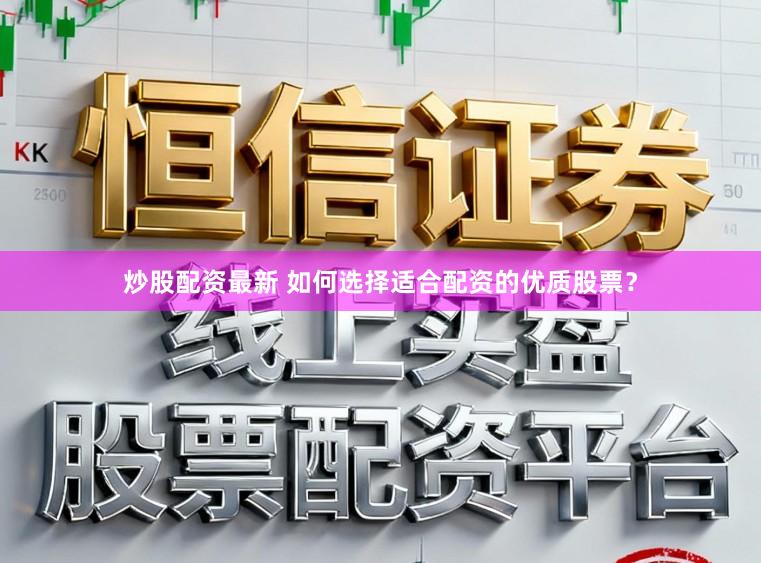 炒股配资最新 如何选择适合配资的优质股票？