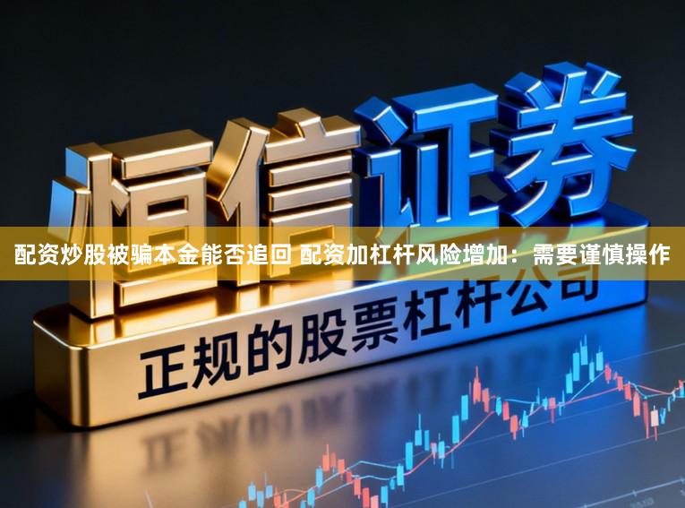 配资炒股被骗本金能否追回 配资加杠杆风险增加：需要谨慎操作