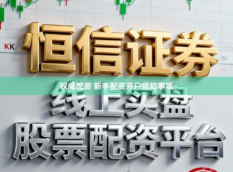 权威配资 新手配资开户须知事项