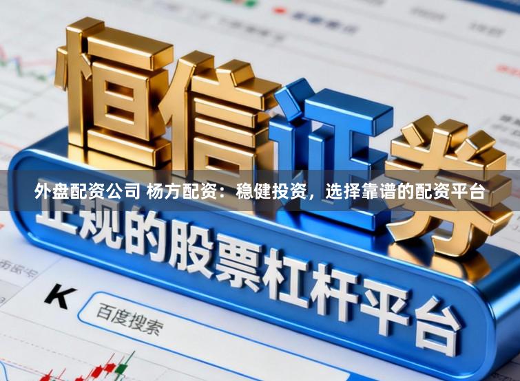外盘配资公司 杨方配资：稳健投资，选择靠谱的配资平台