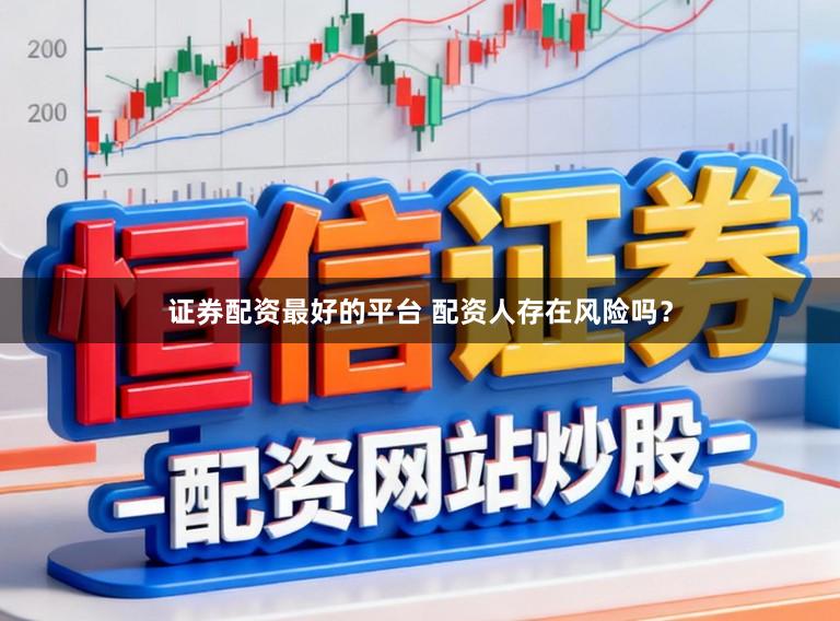证券配资最好的平台 配资人存在风险吗?