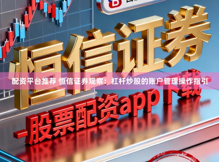 配资平台推荐 恒信证券观察：杠杆炒股的账户管理操作指引