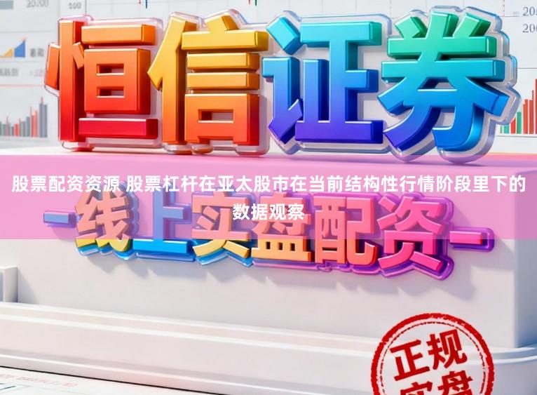 股票配资资源 股票杠杆在亚太股市在当前结构性行情阶段里下的数据观察