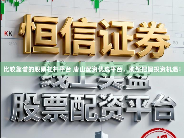 比较靠谱的股票杠杆平台 唐山配资优选平台，助您把握投资机遇！