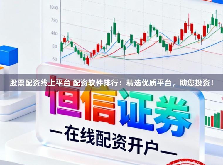 股票配资线上平台 配资软件排行：精选优质平台，助您投资！