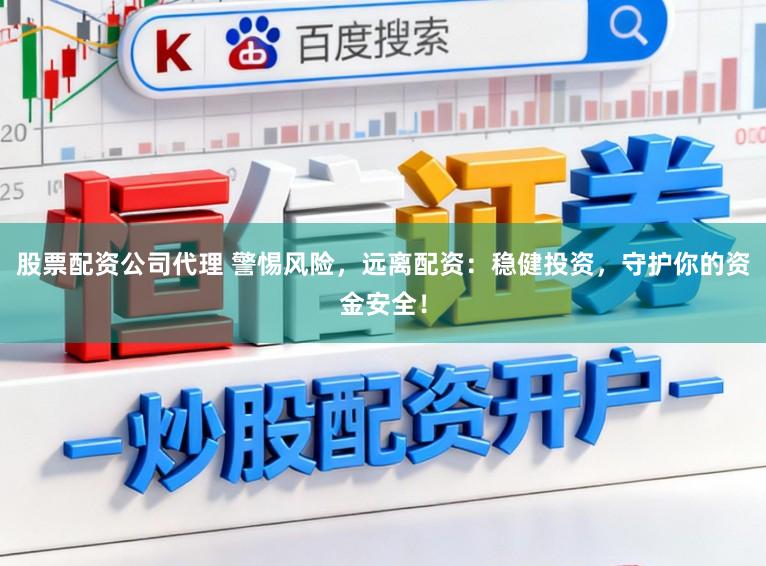 股票配资公司代理 警惕风险，远离配资：稳健投资，守护你的资金安全！