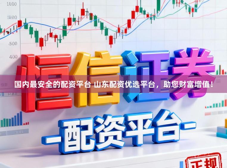 国内最安全的配资平台 山东配资优选平台，助您财富增值！