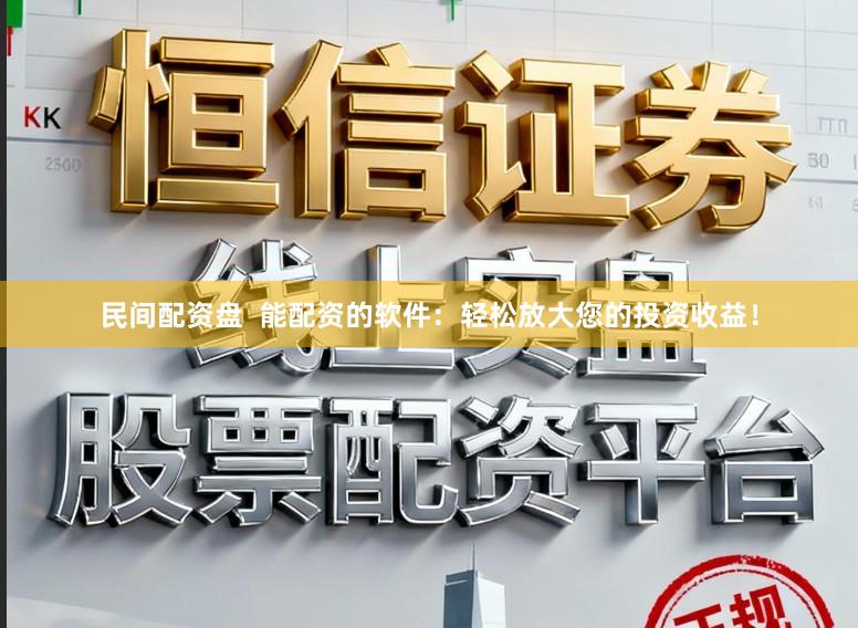 民间配资盘  能配资的软件：轻松放大您的投资收益！