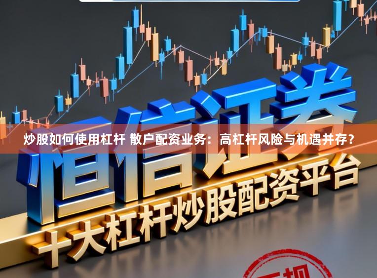 炒股如何使用杠杆 散户配资业务：高杠杆风险与机遇并存？