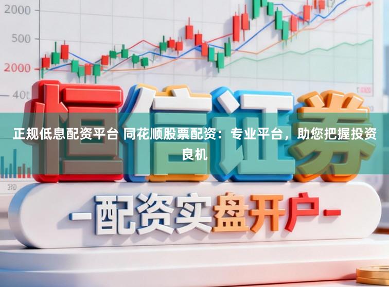 正规低息配资平台 同花顺股票配资:专业平台,助您把握投资良机