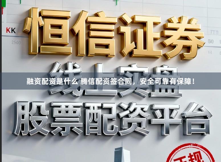 融资配资是什么 腾信配资签合同，安全可靠有保障！