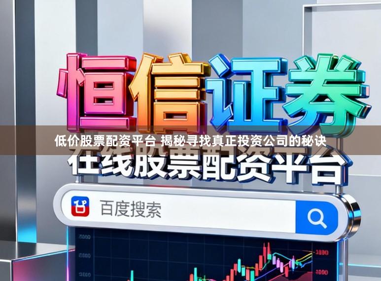 低价股票配资平台 揭秘寻找真正投资公司的秘诀